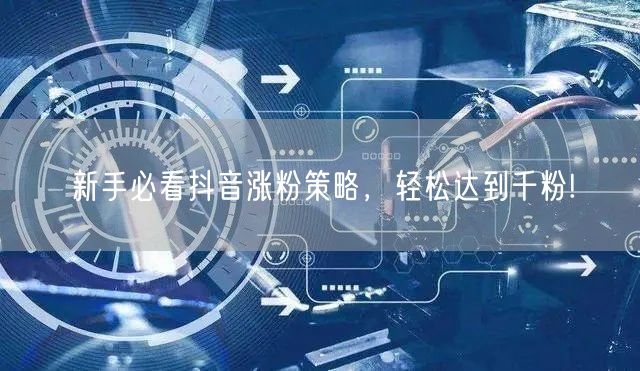 新手必看抖音涨粉策略，轻松达到千粉!