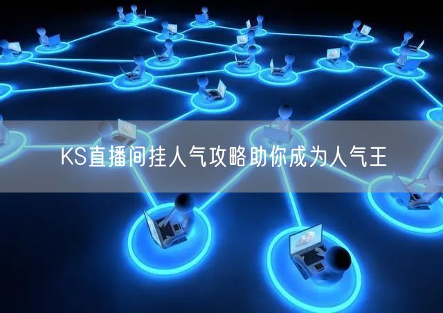 KS直播间挂人气攻略助你成为人气王