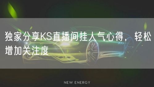 独家分享KS直播间挂人气心得，轻松增加关注度