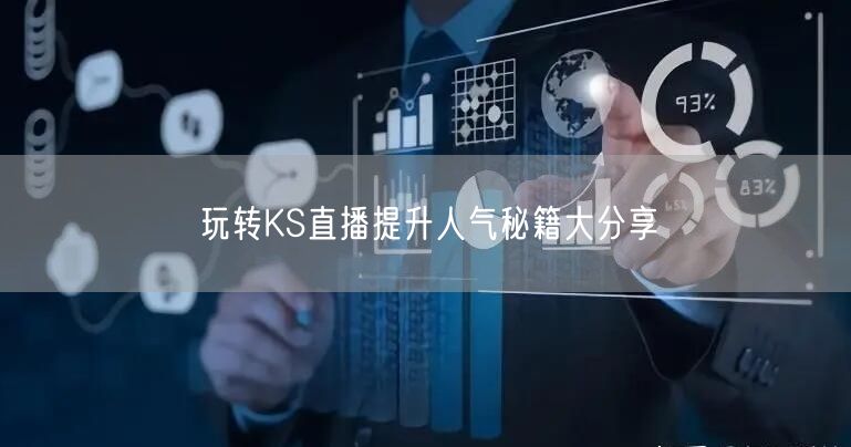 玩转KS直播提升人气秘籍大分享