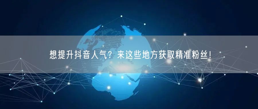 想提升抖音人气？来这些地方获取精准粉丝！
