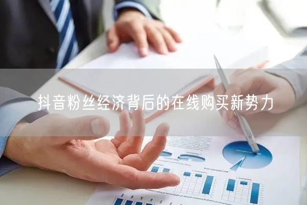 抖音粉丝经济背后的在线购买新势力