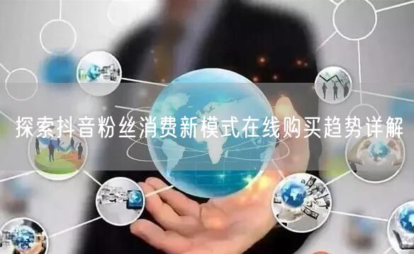探索抖音粉丝消费新模式在线购买趋势详解