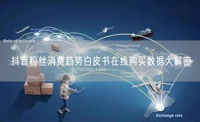 抖音粉丝消费趋势白皮书在线购买数据大解密