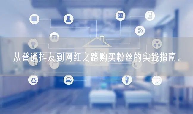 从普通抖友到网红之路购买粉丝的实践指南。