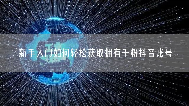 新手入门如何轻松获取拥有千粉抖音账号
