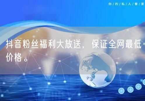 抖音粉丝福利大放送，保证全网最低价格。