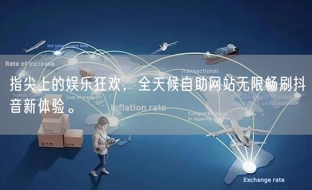 指尖上的娱乐狂欢，全天候自助网站无限畅刷抖音新体验。