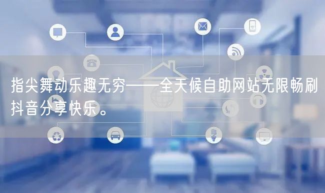 指尖舞动乐趣无穷——全天候自助网站无限畅刷抖音分享快乐。