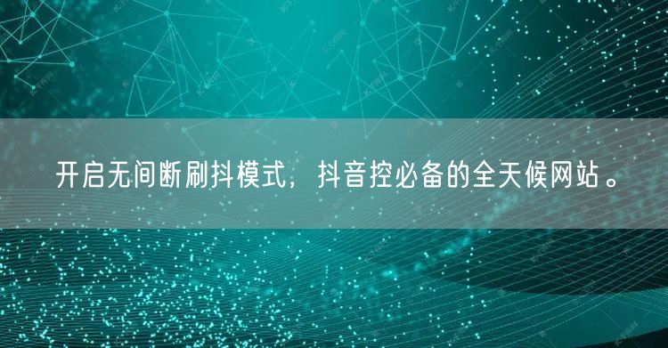 开启无间断刷抖模式，抖音控必备的全天候网站。
