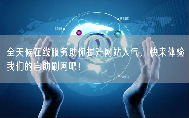 全天候在线服务助你提升网站人气，快来体验我们的自助刷网吧！