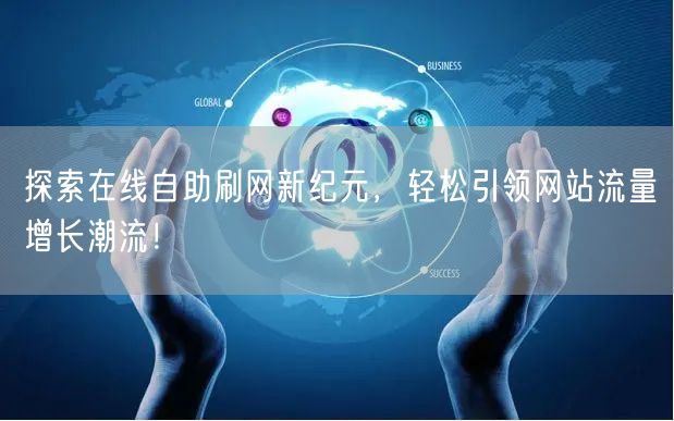 探索在线自助刷网新纪元，轻松引领网站流量增长潮流！
