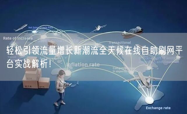 轻松引领流量增长新潮流全天候在线自助刷网平台实战解析！