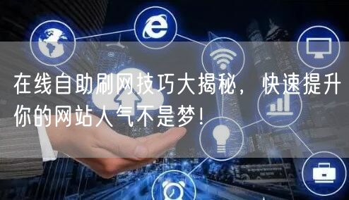 在线自助刷网技巧大揭秘，快速提升你的网站人气不是梦！