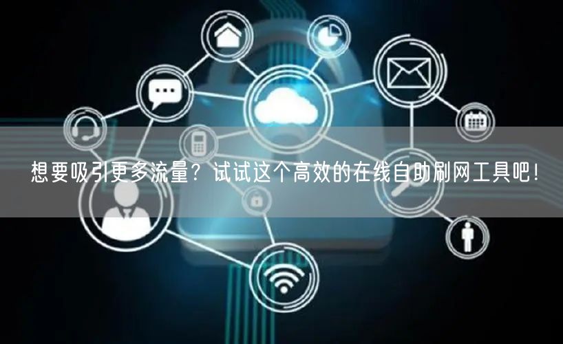 想要吸引更多流量？试试这个高效的在线自助刷网工具吧！