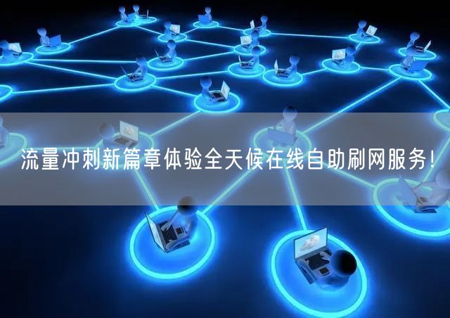 流量冲刺新篇章体验全天候在线自助刷网服务！