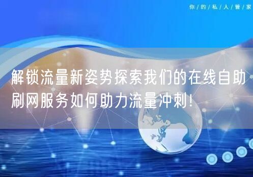 解锁流量新姿势探索我们的在线自助刷网服务如何助力流量冲刺！