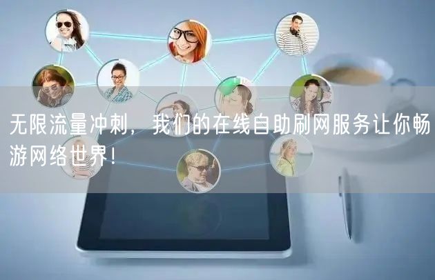 无限流量冲刺，我们的在线自助刷网服务让你畅游网络世界！
