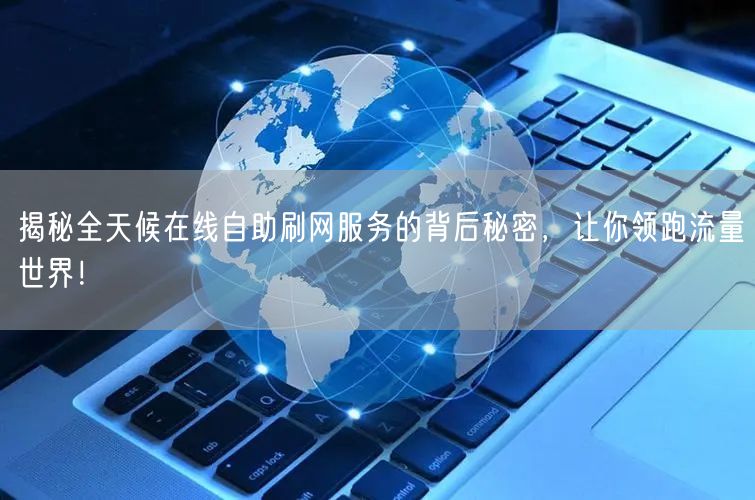 揭秘全天候在线自助刷网服务的背后秘密，让你领跑流量世界！