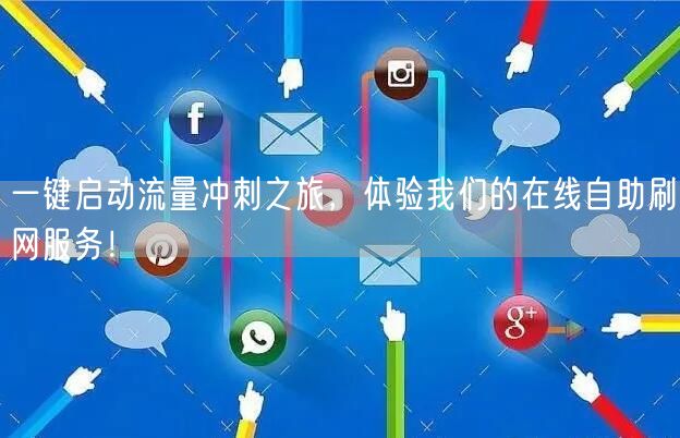 一键启动流量冲刺之旅，体验我们的在线自助刷网服务！