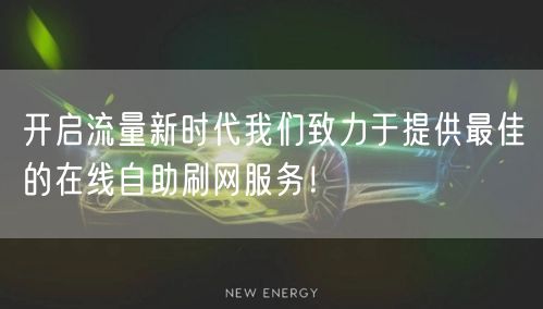 开启流量新时代我们致力于提供最佳的在线自助刷网服务！