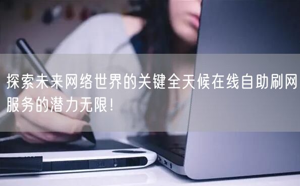 探索未来网络世界的关键全天候在线自助刷网服务的潜力无限！