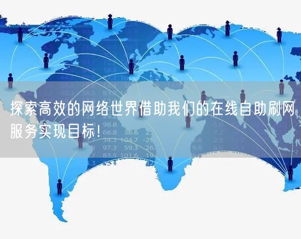 探索高效的网络世界借助我们的在线自助刷网服务实现目标！