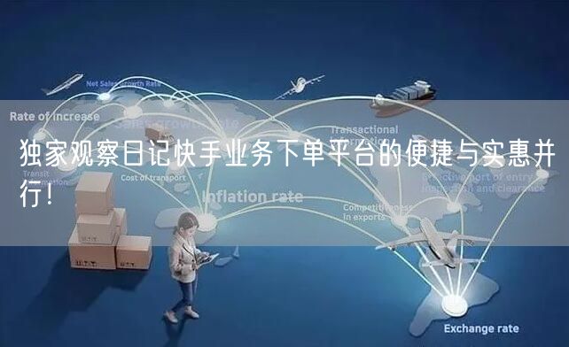 独家观察日记快手业务下单平台的便捷与实惠并行！