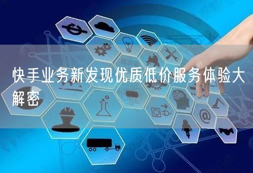 快手业务新发现优质低价服务体验大解密