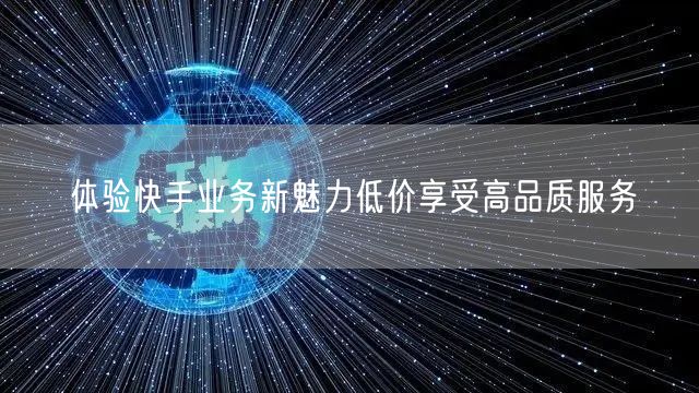 体验快手业务新魅力低价享受高品质服务