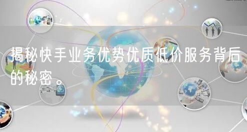 揭秘快手业务优势优质低价服务背后的秘密。