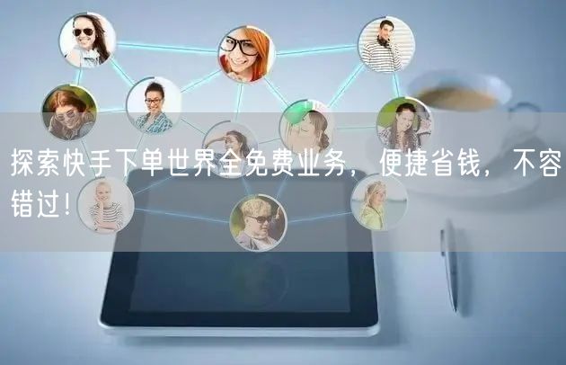探索快手下单世界全免费业务，便捷省钱，不容错过！
