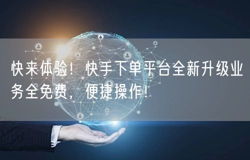 快来体验！快手下单平台全新升级业务全免费，便捷操作！