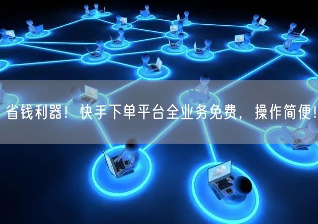 省钱利器！快手下单平台全业务免费，操作简便！