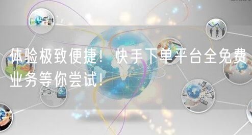 体验极致便捷！快手下单平台全免费业务等你尝试！