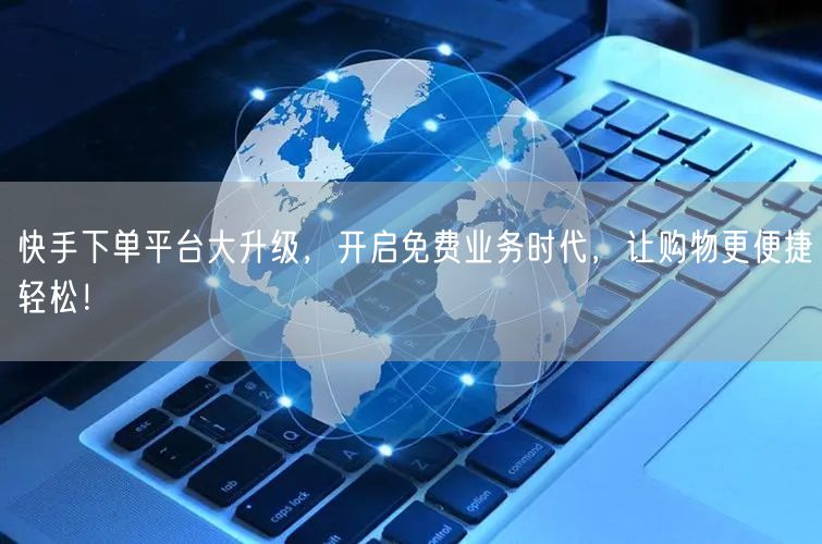 快手下单平台大升级，开启免费业务时代，让购物更便捷轻松！