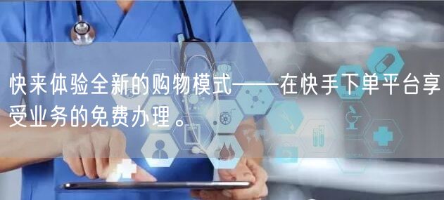 快来体验全新的购物模式——在快手下单平台享受业务的免费办理。