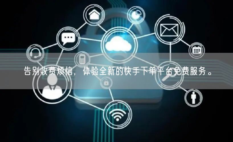 告别收费烦恼，体验全新的快手下单平台免费服务。