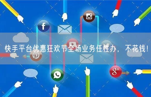 快手平台优惠狂欢节全场业务任性办，不花钱！