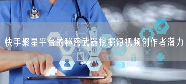 快手聚星平台的秘密武器挖掘短视频创作者潜力