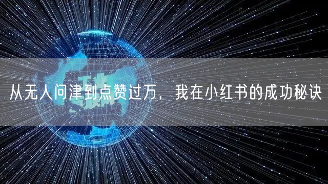 从无人问津到点赞过万，我在小红书的成功秘诀