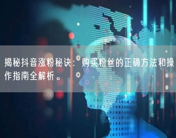 揭秘抖音涨粉秘诀：购买粉丝的正确方法和操作指南全解析。