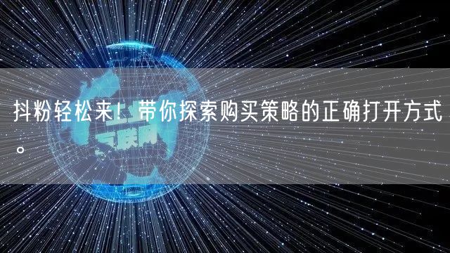 抖粉轻松来！带你探索购买策略的正确打开方式。