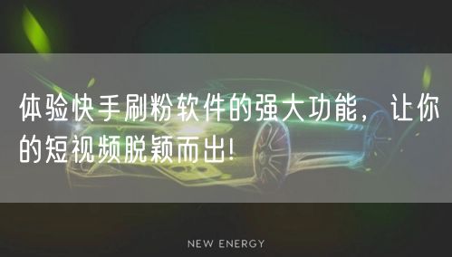 体验快手刷粉软件的强大功能,让你的短视频脱颖而出!