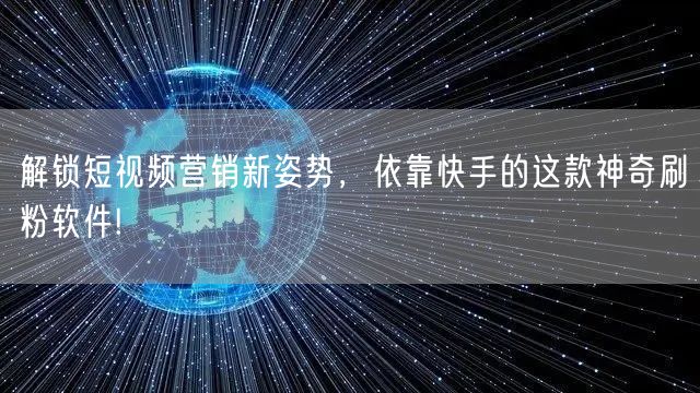 解锁短视频营销新姿势,依靠快手的这款神奇刷粉软件!