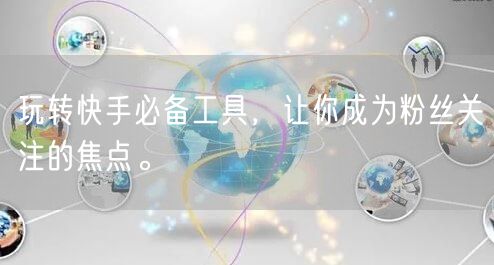 玩转快手必备工具,让你成为粉丝关注的焦点。