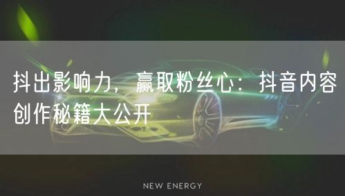抖出影响力，赢取粉丝心：抖音内容创作秘籍大公开