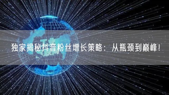 独家揭秘抖音粉丝增长策略:从瓶颈到巅峰!