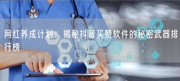 网红养成计划：揭秘抖音买赞软件的秘密武器排行榜